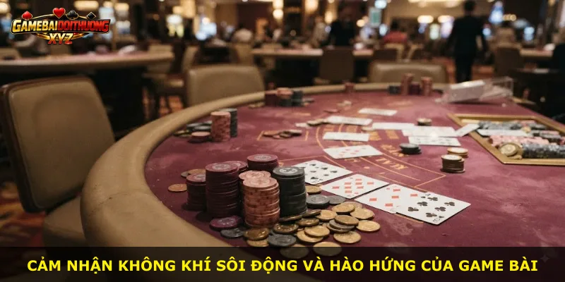 Cảm nhận không khí sôi động và hào hứng của game bài