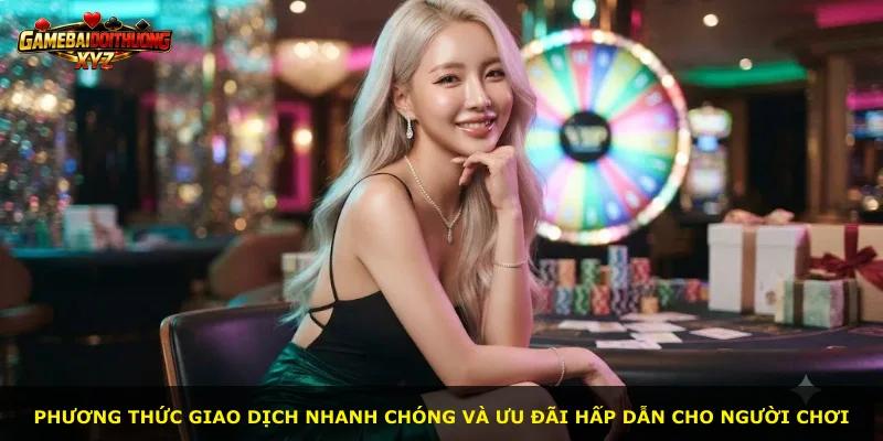 Phương thức giao dịch nhanh chóng và ưu đãi hấp dẫn cho người chơi